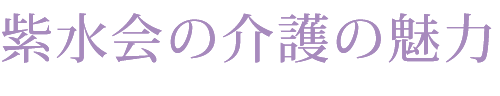 紫水会の介護の魅力
